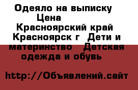 Одеяло на выписку › Цена ­ 1 000 - Красноярский край, Красноярск г. Дети и материнство » Детская одежда и обувь   